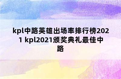 kpl中路英雄出场率排行榜2021 kpl2021颁奖典礼最佳中路